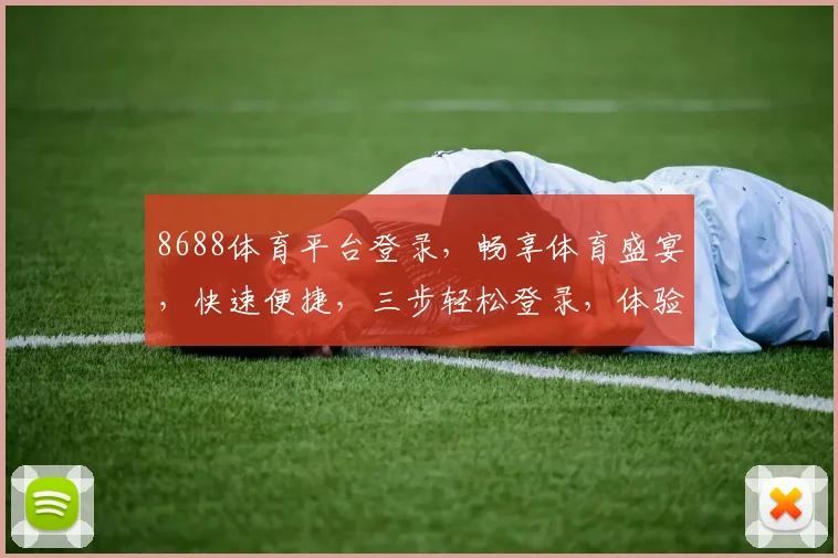 8688体育平台登录，畅享体育盛宴，快速便捷，三步轻松登录，体验非凡