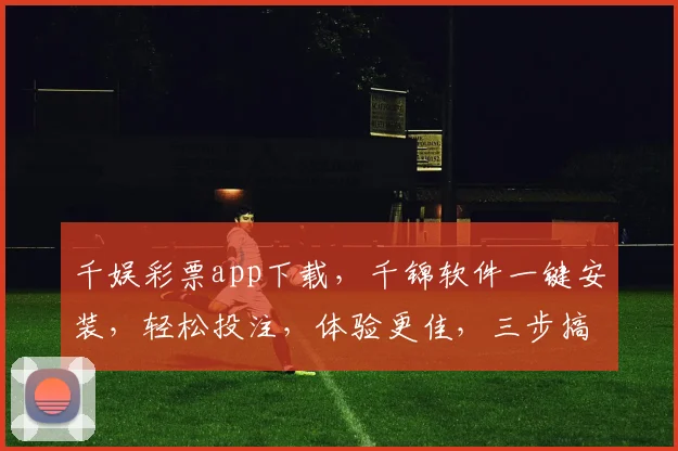 千娱彩票app下载，千锦软件一键安装，轻松投注，体验更佳，三步搞定
