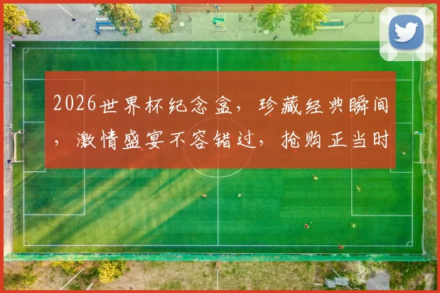 2026世界杯纪念盒，珍藏经典瞬间，激情盛宴不容错过，抢购正当时