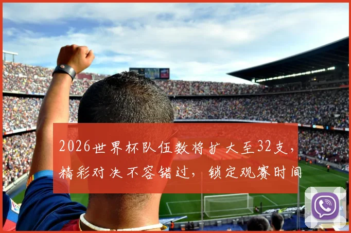 2026世界杯队伍数将扩大至32支，精彩对决不容错过，锁定观赛时间