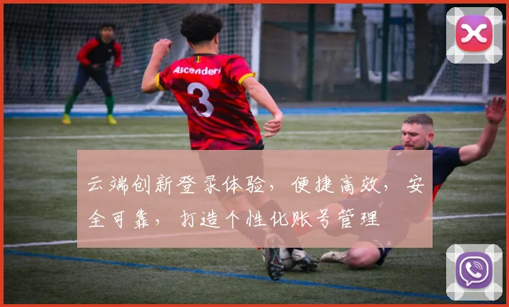 云端创新登录体验，便捷高效，安全可靠，打造个性化账号管理