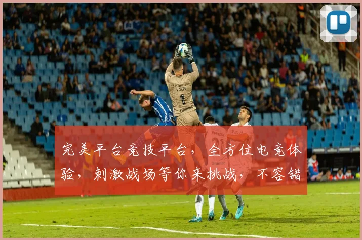 完美平台竞技平台，全方位电竞体验，刺激战场等你来挑战，不容错过