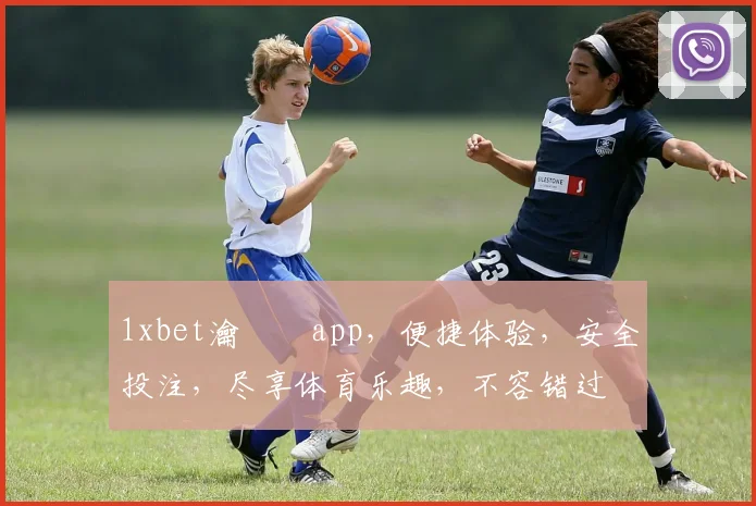 1xbet瀹樼綉app，便捷体验，安全投注，尽享体育乐趣，不容错过