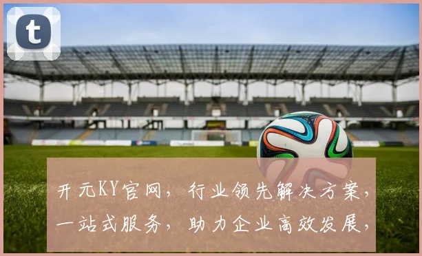开元KY官网，行业领先解决方案，一站式服务，助力企业高效发展，创新共赢