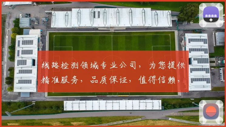 线路检测领域专业公司，为您提供精准服务，品质保证，值得信赖，三重保障，一网打尽